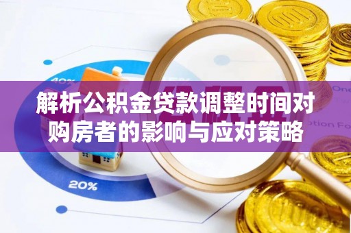 仁德解析公积金贷款调整时间对购房者的影响与应对策略