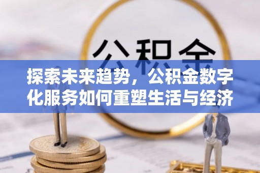 仁德探索未来趋势，公积金数字化服务如何重塑生活与经济
