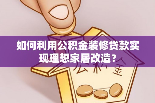 仁德如何利用公积金装修贷款实现理想家居改造？
