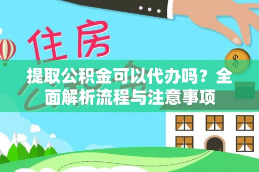 仁德提取公积金可以代办吗？全面解析流程与注意事项