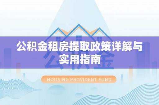 仁德公积金租房提取政策详解与实用指南