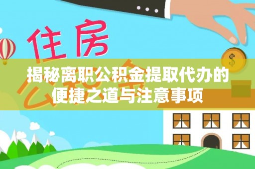 仁德揭秘离职公积金提取代办的便捷之道与注意事项