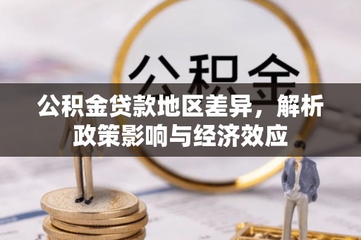 仁德公积金贷款地区差异，解析政策影响与经济效应