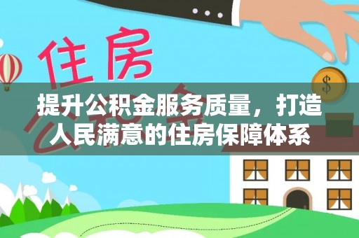 仁德提升公积金服务质量，打造人民满意的住房保障体系