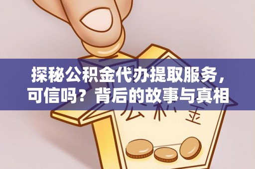 仁德探秘公积金代办提取服务，可信吗？背后的故事与真相
