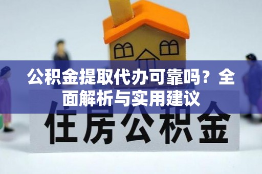 仁德公积金提取代办可靠吗？全面解析与实用建议