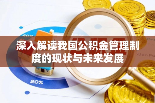 仁德深入解读我国公积金管理制度的现状与未来发展