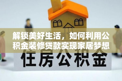 仁德解锁美好生活，如何利用公积金装修贷款实现家居梦想