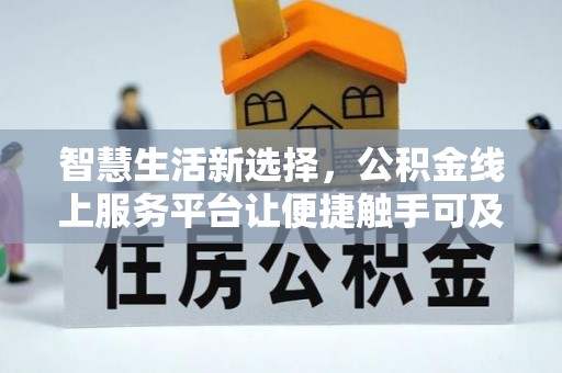 仁德智慧生活新选择，公积金线上服务平台让便捷触手可及