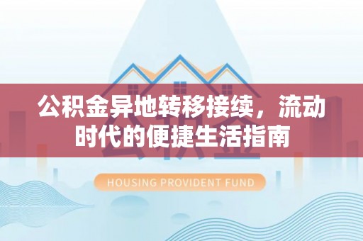 仁德公积金异地转移接续，流动时代的便捷生活指南