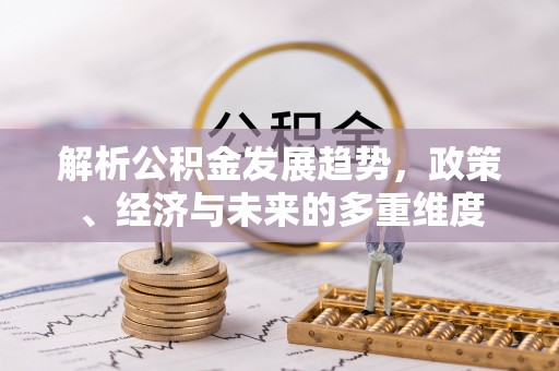 仁德解析公积金发展趋势，政策、经济与未来的多重维度