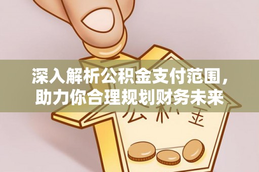 仁德深入解析公积金支付范围，助力你合理规划财务未来