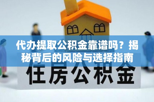 仁德代办提取公积金靠谱吗？揭秘背后的风险与选择指南