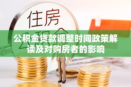 仁德公积金贷款调整时间政策解读及对购房者的影响