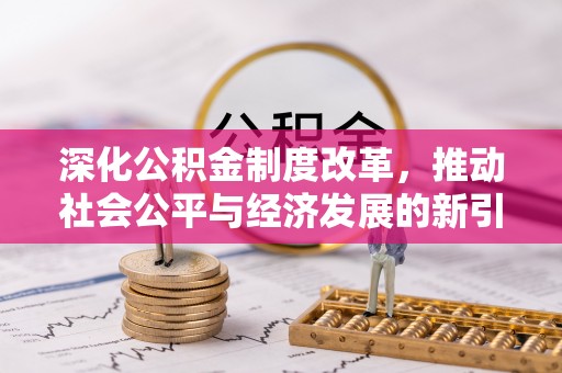 仁德深化公积金制度改革，推动社会公平与经济发展的新引擎
