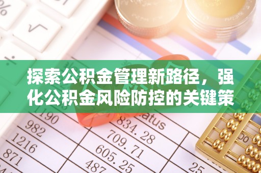 仁德探索公积金管理新路径，强化公积金风险防控的关键策略