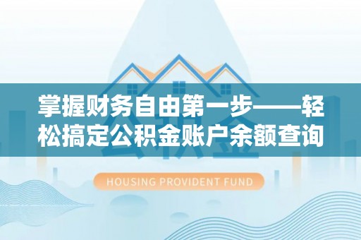 仁德掌握财务自由第一步——轻松搞定公积金账户余额查询的方法与技巧