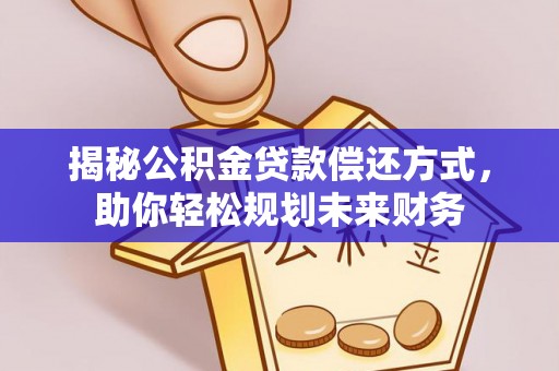仁德揭秘公积金贷款偿还方式，助你轻松规划未来财务