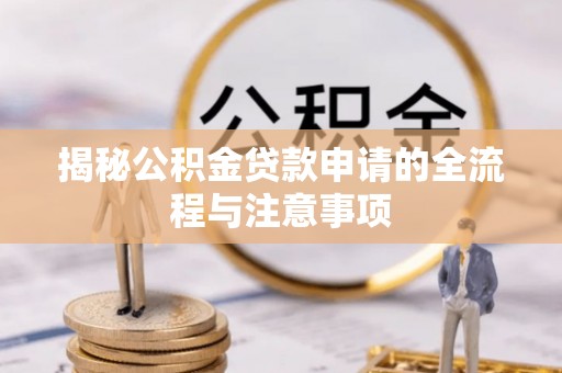 仁德揭秘公积金贷款申请的全流程与注意事项
