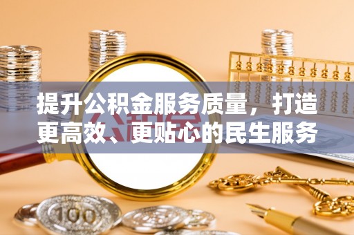 仁德提升公积金服务质量，打造更高效、更贴心的民生服务体验
