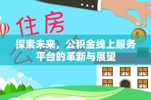 仁德探索未来，公积金线上服务平台的革新与展望