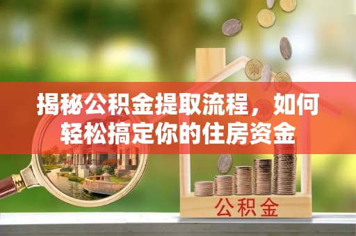 仁德揭秘公积金提取流程，如何轻松搞定你的住房资金