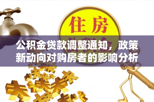 仁德公积金贷款调整通知，政策新动向对购房者的影响分析