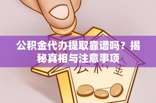 仁德公积金代办提取靠谱吗？揭秘真相与注意事项