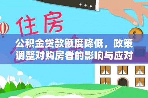 仁德公积金贷款额度降低，政策调整对购房者的影响与应对策略