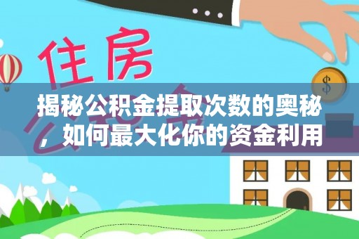 仁德揭秘公积金提取次数的奥秘，如何最大化你的资金利用？