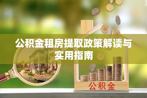 仁德公积金租房提取政策解读与实用指南