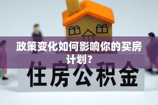 仁德政策变化如何影响你的买房计划？