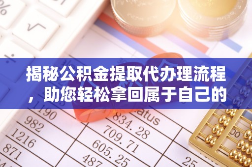 仁德揭秘公积金提取代办理流程，助您轻松拿回属于自己的钱