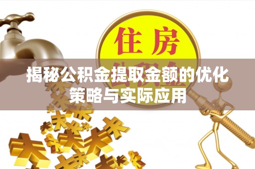 仁德揭秘公积金提取金额的优化策略与实际应用