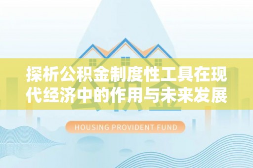 仁德探析公积金制度性工具在现代经济中的作用与未来发展趋势