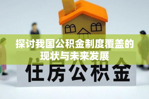 仁德探讨我国公积金制度覆盖的现状与未来发展