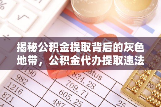 仁德揭秘公积金提取背后的灰色地带，公积金代办提取违法不？