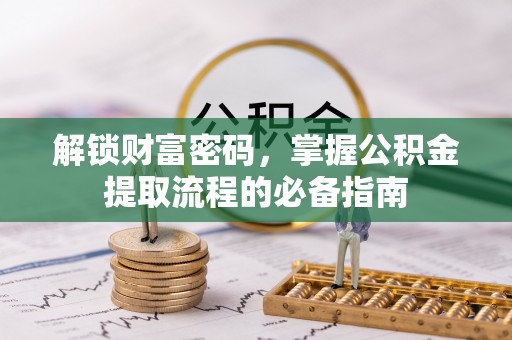 仁德解锁财富密码，掌握公积金提取流程的必备指南