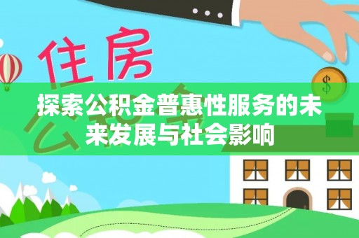 仁德探索公积金普惠性服务的未来发展与社会影响