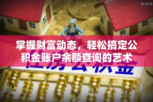 仁德掌握财富动态，轻松搞定公积金账户余额查询的艺术