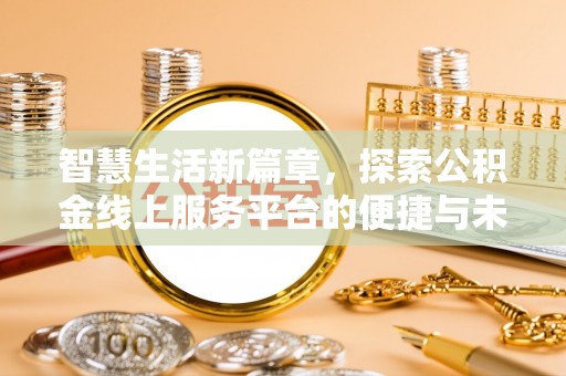 仁德智慧生活新篇章，探索公积金线上服务平台的便捷与未来