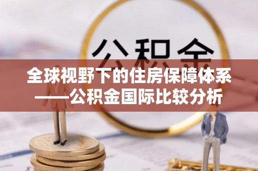 仁德全球视野下的住房保障体系——公积金国际比较分析