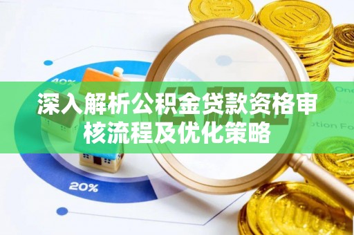 仁德深入解析公积金贷款资格审核流程及优化策略