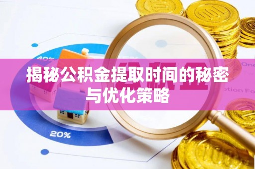 仁德揭秘公积金提取时间的秘密与优化策略