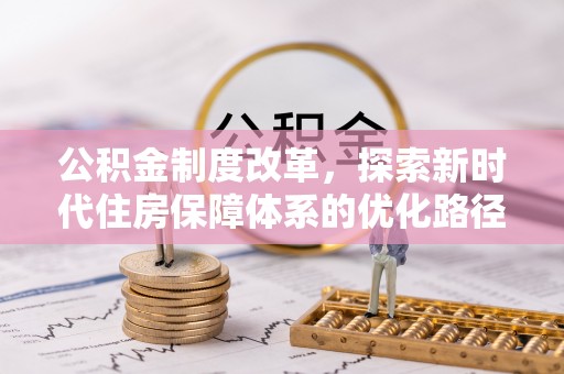 仁德公积金制度改革，探索新时代住房保障体系的优化路径