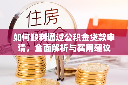 仁德如何顺利通过公积金贷款申请，全面解析与实用建议