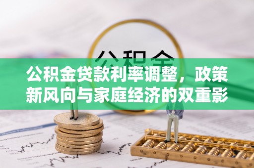 仁德公积金贷款利率调整，政策新风向与家庭经济的双重影响