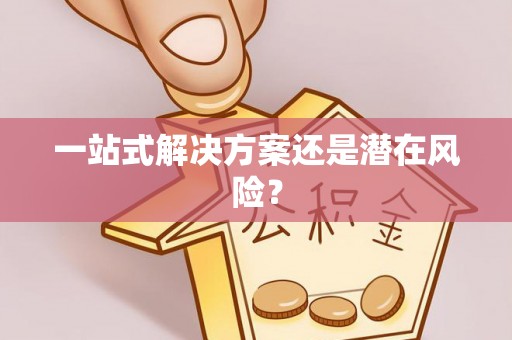 仁德一站式解决方案还是潜在风险？